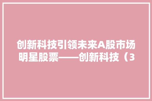 创新科技引领未来A股市场明星股票——创新科技（300XXX）