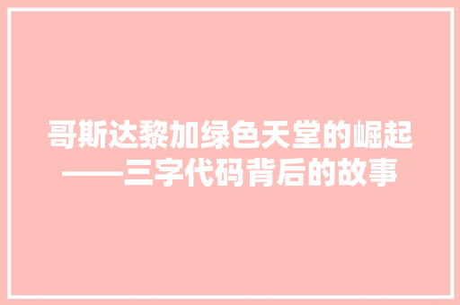 哥斯达黎加绿色天堂的崛起——三字代码背后的故事