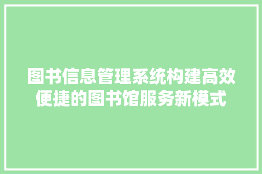 图书信息管理系统构建高效便捷的图书馆服务新模式