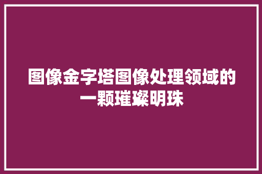 图像金字塔图像处理领域的一颗璀璨明珠