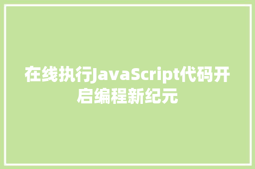在线执行JavaScript代码开启编程新纪元