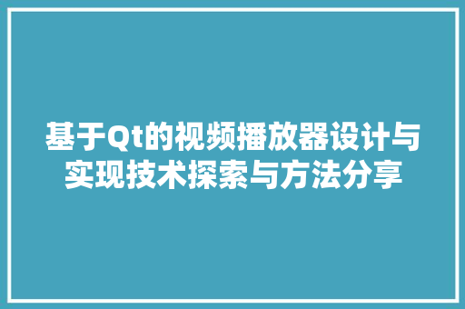 基于Qt的视频播放器设计与实现技术探索与方法分享