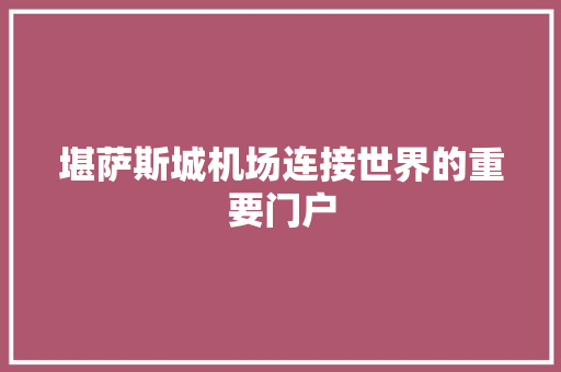 堪萨斯城机场连接世界的重要门户