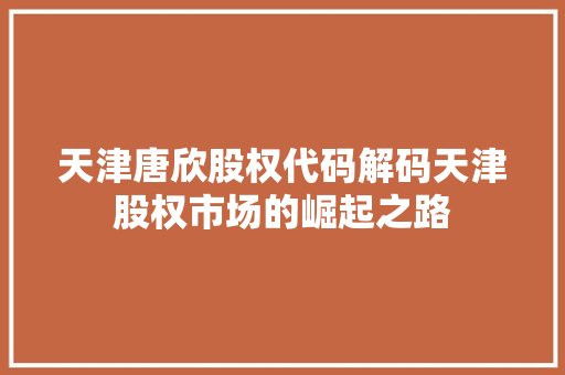 天津唐欣股权代码解码天津股权市场的崛起之路