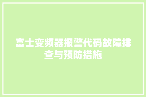 富士变频器报警代码故障排查与预防措施