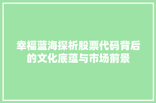幸福蓝海探析股票代码背后的文化底蕴与市场前景