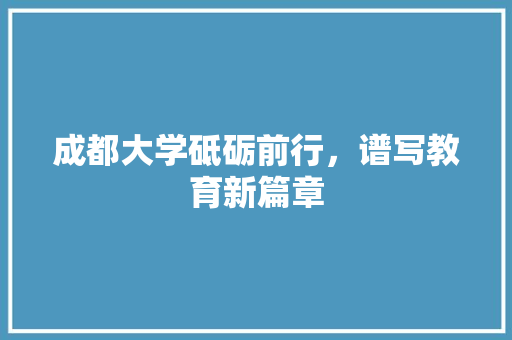 成都大学砥砺前行，谱写教育新篇章