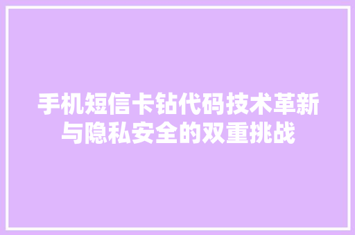 手机短信卡钻代码技术革新与隐私安全的双重挑战