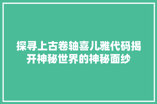 探寻上古卷轴喜儿雅代码揭开神秘世界的神秘面纱