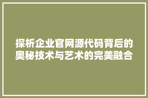 探析企业官网源代码背后的奥秘技术与艺术的完美融合