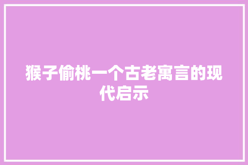 猴子偷桃一个古老寓言的现代启示