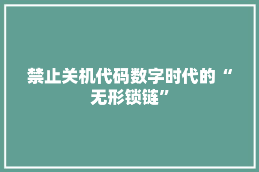 禁止关机代码数字时代的“无形锁链”