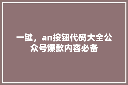 一键，an按钮代码大全公众号爆款内容必备