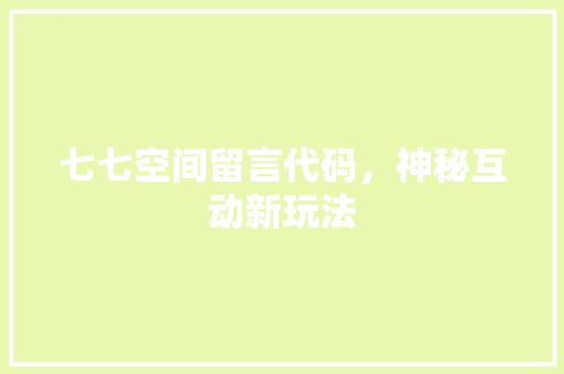 七七空间留言代码，神秘互动新玩法