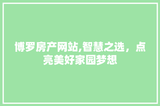 博罗房产网站,智慧之选，点亮美好家园梦想