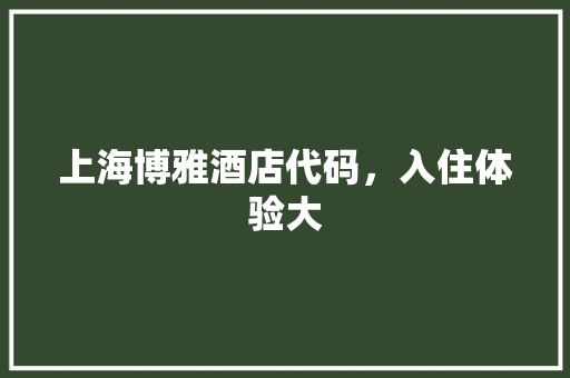 上海博雅酒店代码，入住体验大