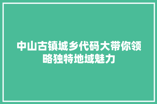 中山古镇城乡代码大带你领略独特地域魅力