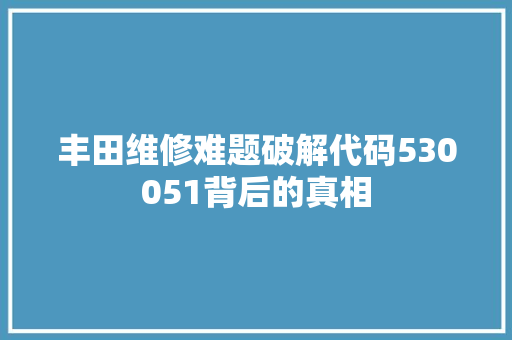 丰田维修难题破解代码530051背后的真相