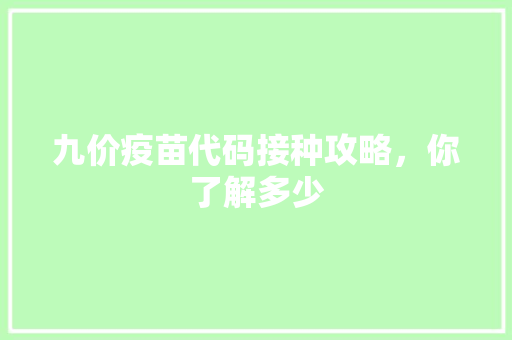 九价疫苗代码接种攻略，你了解多少