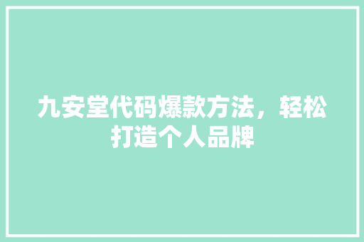 九安堂代码爆款方法，轻松打造个人品牌