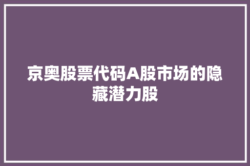 京奥股票代码A股市场的隐藏潜力股