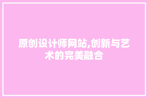 原创设计师网站,创新与艺术的完美融合 MySQL