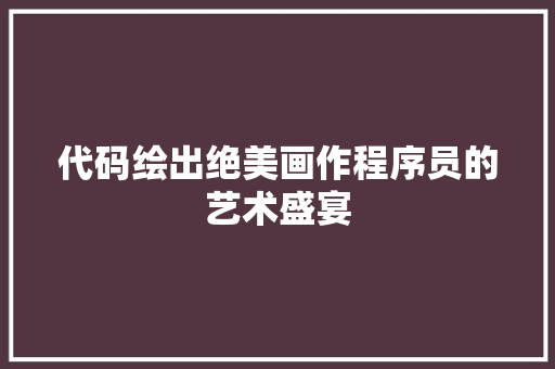 代码绘出绝美画作程序员的艺术盛宴