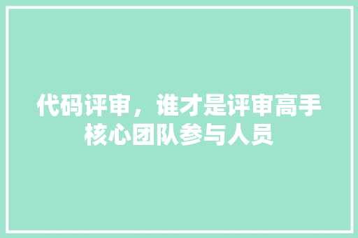 代码评审，谁才是评审高手核心团队参与人员