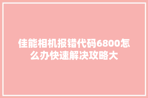 佳能相机报错代码6800怎么办快速解决攻略大