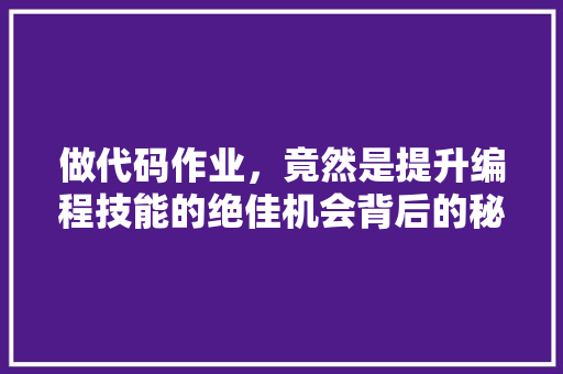 做代码作业，竟然是提升编程技能的绝佳机会背后的秘密