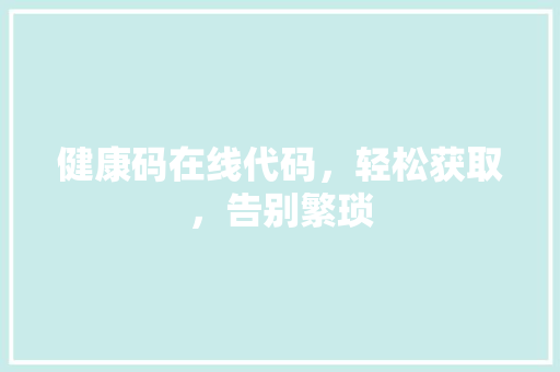 健康码在线代码，轻松获取，告别繁琐