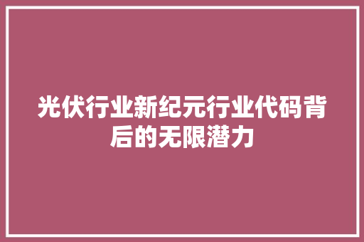 光伏行业新纪元行业代码背后的无限潜力