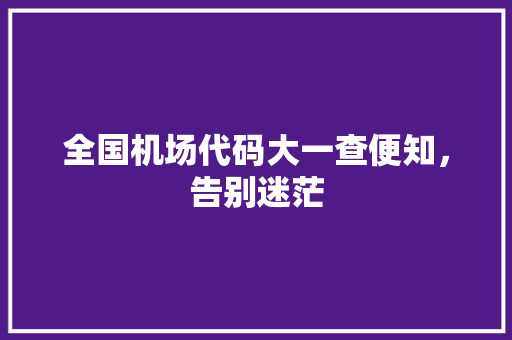 全国机场代码大一查便知，告别迷茫