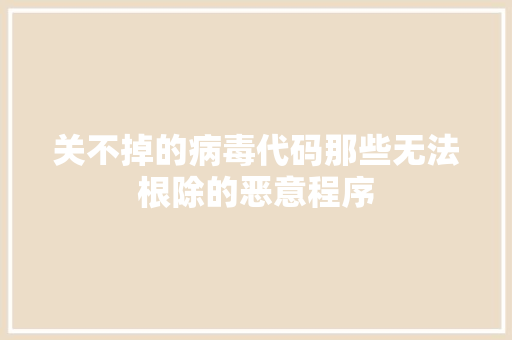 关不掉的病毒代码那些无法根除的恶意程序