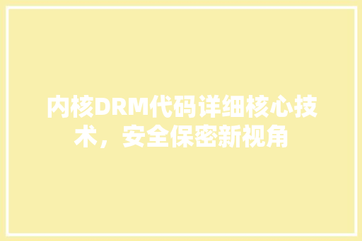 内核DRM代码详细核心技术，安全保密新视角