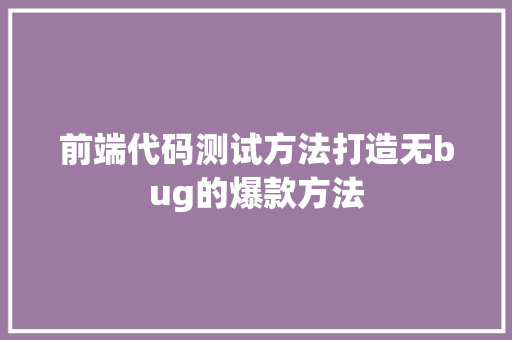 前端代码测试方法打造无bug的爆款方法