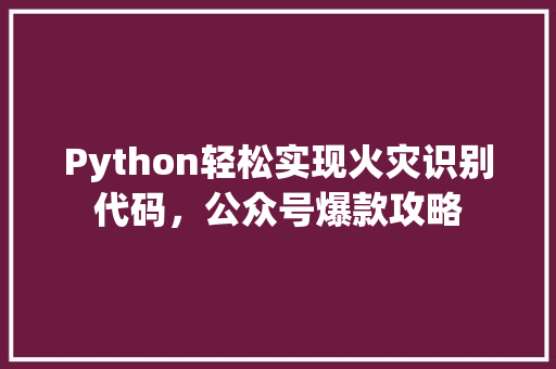 Python轻松实现火灾识别代码，公众号爆款攻略