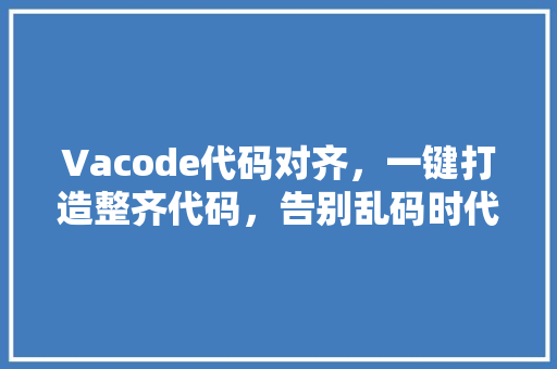 Vacode代码对齐，一键打造整齐代码，告别乱码时代