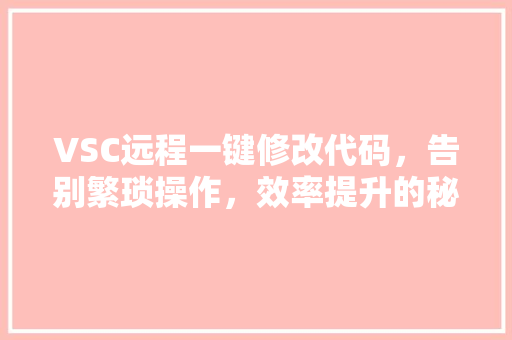 VSC远程一键修改代码，告别繁琐操作，效率提升的秘密武器