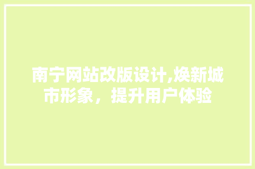 南宁网站改版设计,焕新城市形象，提升用户体验