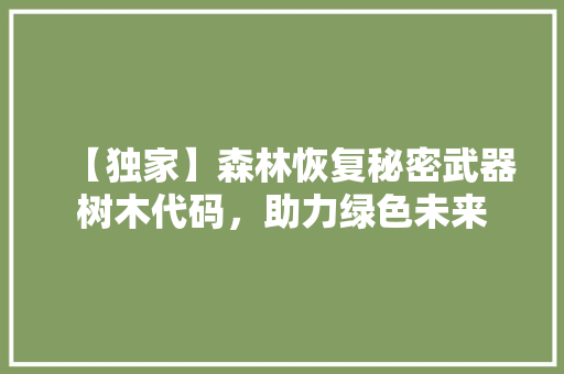 【独家】森林恢复秘密武器树木代码，助力绿色未来