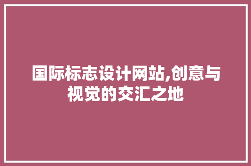 国际标志设计网站,创意与视觉的交汇之地