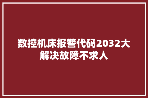 数控机床报警代码2032大解决故障不求人