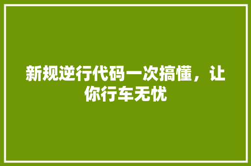 新规逆行代码一次搞懂，让你行车无忧