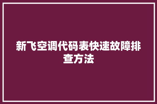 新飞空调代码表快速故障排查方法