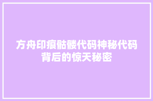 方舟印痕骷髅代码神秘代码背后的惊天秘密
