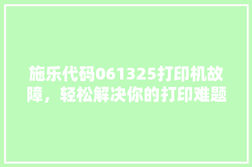 施乐代码061325打印机故障，轻松解决你的打印难题