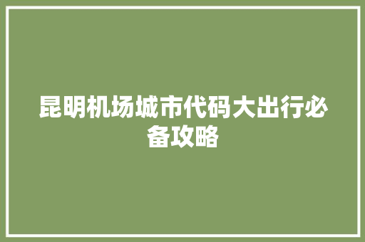 昆明机场城市代码大出行必备攻略