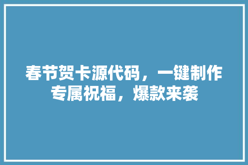 春节贺卡源代码，一键制作专属祝福，爆款来袭