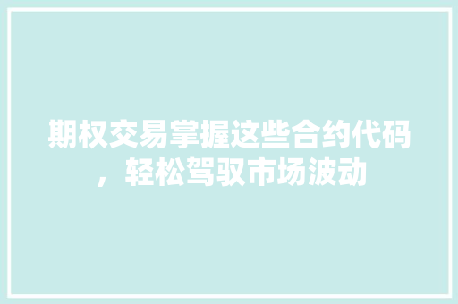 期权交易掌握这些合约代码，轻松驾驭市场波动